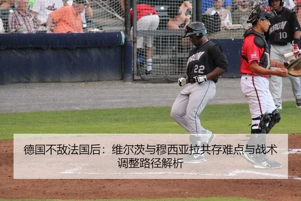 德国不敌法国后：维尔茨与穆西亚拉共存难点与战术调整路径解析 - jiuyouhui