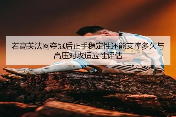 若高芙法网夺冠后正手稳定性还能支撑多久与高压对攻适应性评估