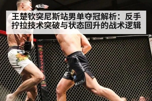 王楚钦突尼斯站男单夺冠解析：反手拧拉技术突破与状态回升的战术逻辑（j9 game）
