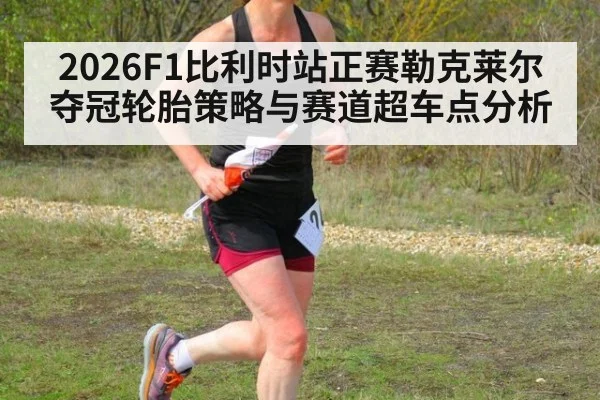 2026F1比利时站正赛勒克莱尔夺冠轮胎策略与赛道超车点分析 - jiuyouhui