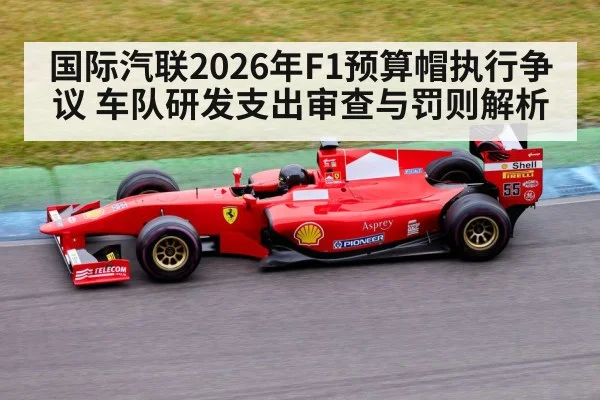 国际汽联2026年F1预算帽执行争议 车队研发支出审查与罚则解析（j9 game）