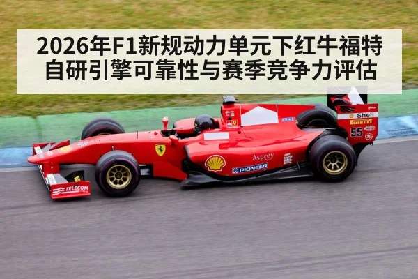 2026年F1新规动力单元下红牛福特自研引擎可靠性与赛季竞争力评估（j9 game）