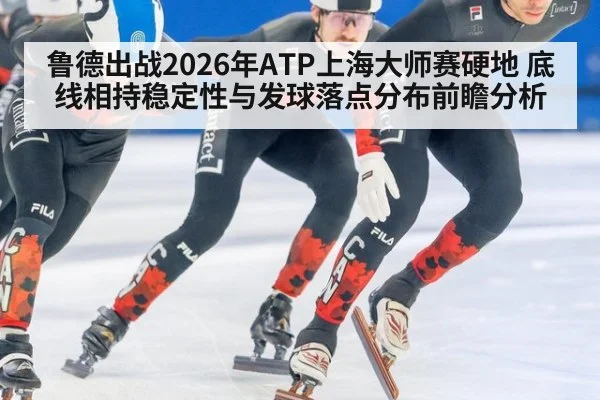 鲁德出战2026年ATP上海大师赛硬地 底线相持稳定性与发球落点分布前瞻分析（j9 game）