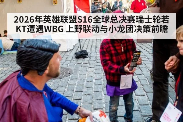 2026年英雄联盟S16全球总决赛瑞士轮若KT遭遇WBG 上野联动与小龙团决策前瞻（j9 game）