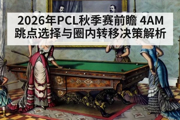 2026年PCL秋季赛前瞻 4AM跳点选择与圈内转移决策解析（j9 game）