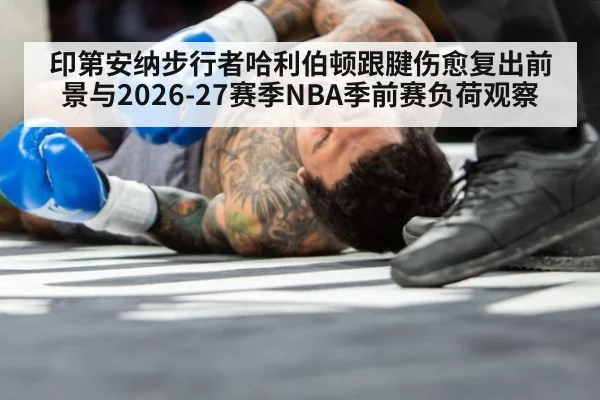 印第安纳步行者哈利伯顿跟腱伤愈复出前景与2026-27赛季NBA季前赛负荷观察
