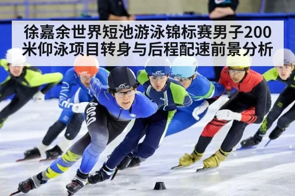 徐嘉余世界短池游泳锦标赛男子200米仰泳项目转身与后程配速前景分析
