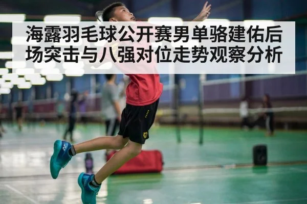 海露羽毛球公开赛男单骆建佑后场突击与八强对位走势观察分析 | j9 game